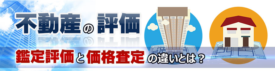 不動産の評価〜鑑定評価と価格査定の違いとは?